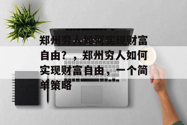 郑州穷人如何实现财富自由?,郑州穷人如何实现财富自由,一个简单策略 郑州穷人如何实现财富自由?,郑州穷人如何实现财富自由,一个简单策略