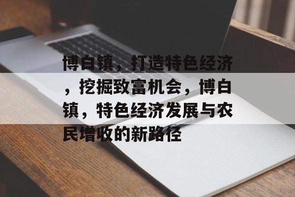博白镇，打造特色经济，挖掘致富机会，博白镇，特色经济发展与农民增收的新路径