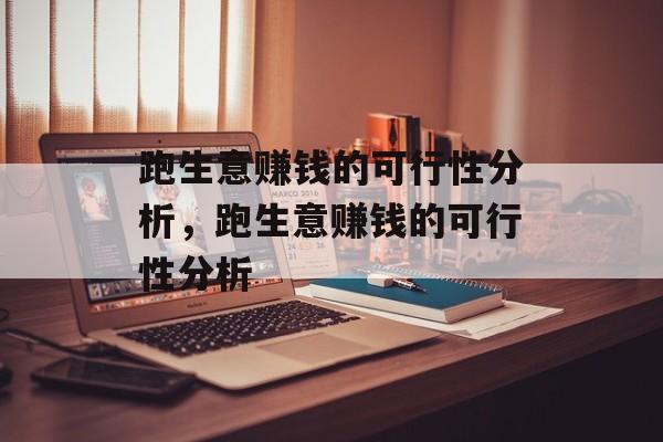 跑生意赚钱的可行性分析,跑生意赚钱的可行性分析 跑生意赚钱的可行性分析,跑生意赚钱的可行性分析