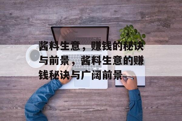 酱料生意，赚钱的秘诀与前景，酱料生意的赚钱秘诀与广阔前景