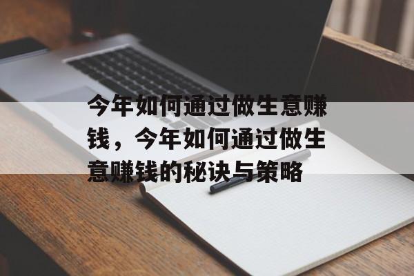 今年如何通过做生意赚钱,今年如何通过做生意赚钱的秘诀与策略 今年如何通过做生意赚钱,今年如何通过做生意赚钱的秘诀与策略