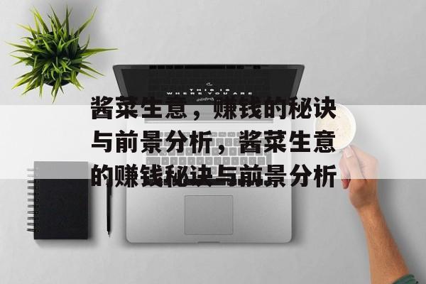 酱菜生意,赚钱的秘诀与前景分析,酱菜生意的赚钱秘诀与前景分析 酱菜生意,赚钱的秘诀与前景分析,酱菜生意的赚钱秘诀与前景分析