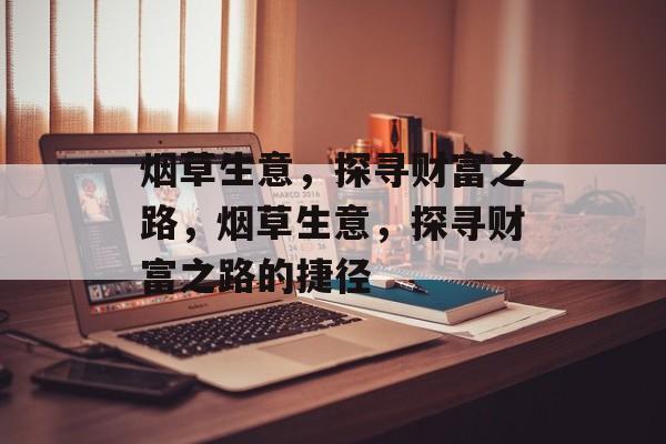 烟草生意,探寻财富之路,烟草生意,探寻财富之路的捷径 烟草生意,探寻财富之路,烟草生意,探寻财富之路的捷径