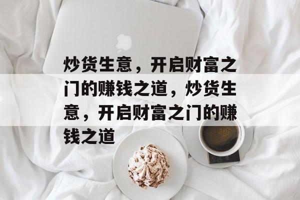 炒货生意,开启财富之门的赚钱之道,炒货生意,开启财富之门的赚钱之道 炒货生意,开启财富之门的赚钱之道,炒货生意,开启财富之门的赚钱之道