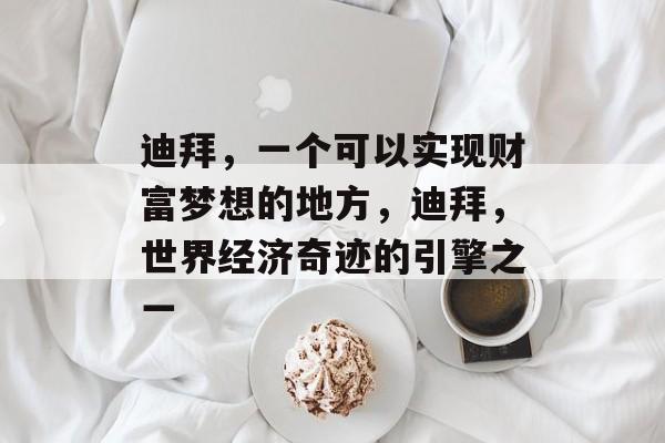 迪拜,一个可以实现财富梦想的地方,迪拜,世界经济奇迹的引擎之一 迪拜,一个可以实现财富梦想的地方,迪拜,世界经济奇迹的引擎之一