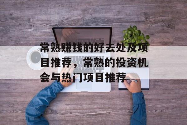 常熟赚钱的好去处及项目推荐,常熟的投资机会与热门项目推荐 常熟赚钱的好去处及项目推荐,常熟的投资机会与热门项目推荐