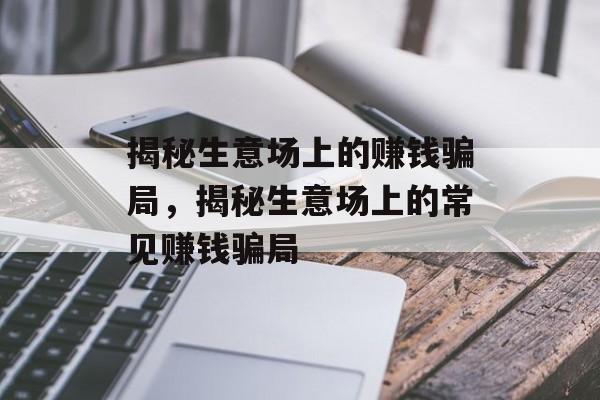 揭秘生意场上的赚钱骗局,揭秘生意场上的常见赚钱骗局 揭秘生意场上的赚钱骗局,揭秘生意场上的常见赚钱骗局