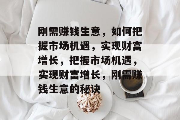 刚需赚钱生意,如何把握市场机遇,实现财富增长,把握市场机遇,实现财富增长,刚需赚钱生意的秘诀 刚需赚钱生意,如何把握市场机遇,实现财富增长,把握市场机遇,实现财富增长,刚需赚钱生意的秘诀