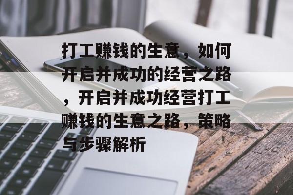 打工赚钱的生意,如何开启并成功的经营之路,开启并成功经营打工赚钱的生意之路,策略与步骤解析 打工赚钱的生意,如何开启并成功的经营之路,开启并成功经营打工赚钱的生意之路,策略与步骤解析