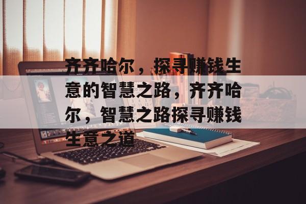 齐齐哈尔,探寻赚钱生意的智慧之路,齐齐哈尔,智慧之路探寻赚钱生意之道 齐齐哈尔,探寻赚钱生意的智慧之路,齐齐哈尔,智慧之路探寻赚钱生意之道