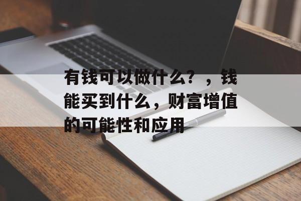 有钱可以做什么?,钱能买到什么,财富增值的可能性和应用 有钱可以做什么?,钱能买到什么,财富增值的可能性和应用