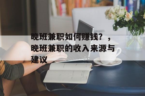晚班兼职如何赚钱?,晚班兼职的收入来源与建议 晚班兼职如何赚钱?,晚班兼职的收入来源与建议