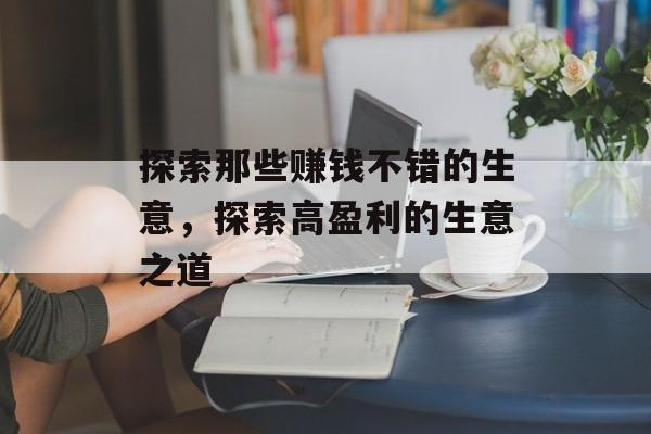 探索那些赚钱不错的生意,探索高盈利的生意之道 探索那些赚钱不错的生意,探索高盈利的生意之道