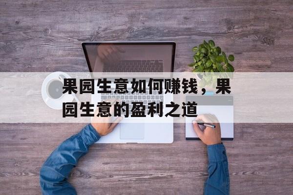 果园生意如何赚钱，果园生意的盈利之道