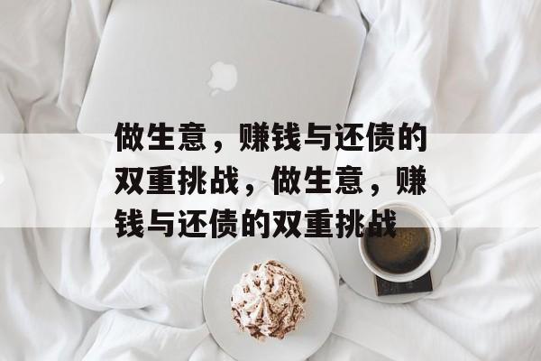 做生意,赚钱与还债的双重挑战,做生意,赚钱与还债的双重挑战 做生意,赚钱与还债的双重挑战,做生意,赚钱与还债的双重挑战