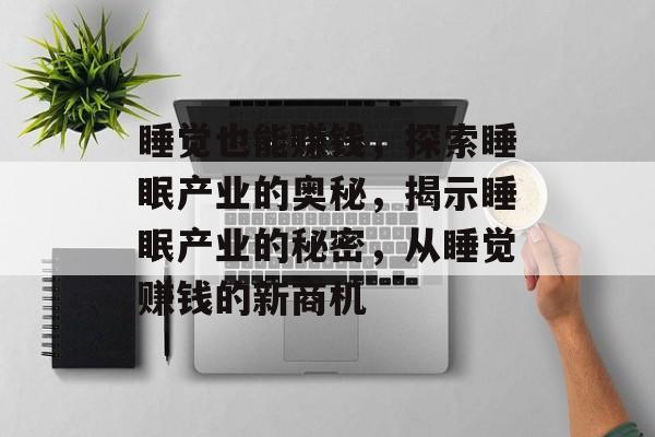 睡觉也能赚钱，探索睡眠产业的奥秘，揭示睡眠产业的秘密，从睡觉赚钱的新商机