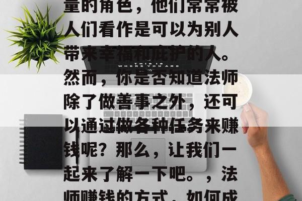 法师是一个拥有神秘力量的角色,他们常常被人们看作是可以为别人带来幸福和庇护的人。然而,你是否知道法师除了做善事之外,还可以通过做各种任务来赚钱呢?那么,让我们一起来了解一下吧。,法师赚钱的方式,如何成为赚钱的法师吧! 法师是一个拥有神秘力量的角色,他们常常被人们看作是可以为别人带来幸福和庇护的人。然而,你是否知道法师除了做善事之外,还可以通过做各种任务来赚钱呢?那么,让我们一起来了解一下吧。,法师赚钱的方式,如何成为赚钱的法师吧!