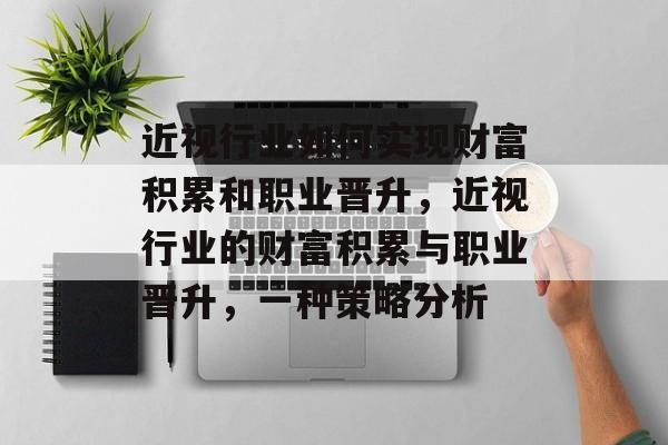 近视行业如何实现财富积累和职业晋升,近视行业的财富积累与职业晋升,一种策略分析 近视行业如何实现财富积累和职业晋升,近视行业的财富积累与职业晋升,一种策略分析