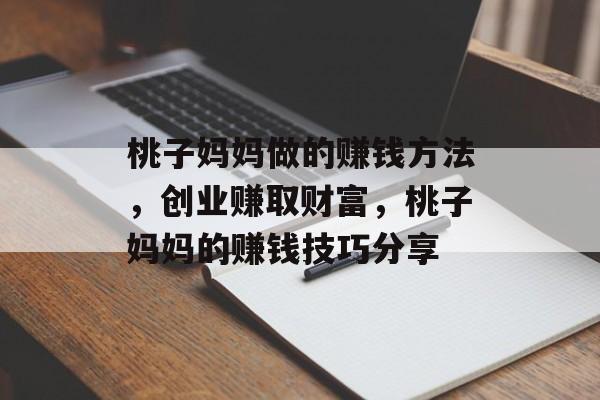 桃子妈妈做的赚钱方法,创业赚取财富,桃子妈妈的赚钱技巧分享 桃子妈妈做的赚钱方法,创业赚取财富,桃子妈妈的赚钱技巧分享
