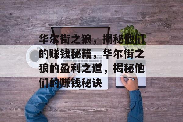 华尔街之狼,揭秘他们的赚钱秘籍,华尔街之狼的盈利之道,揭秘他们的赚钱秘诀 华尔街之狼,揭秘他们的赚钱秘籍,华尔街之狼的盈利之道,揭秘他们的赚钱秘诀