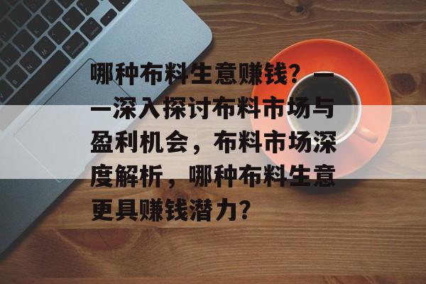 哪种布料生意赚钱？——深入探讨布料市场与盈利机会，布料市场深度解析，哪种布料生意更具赚钱潜力？
