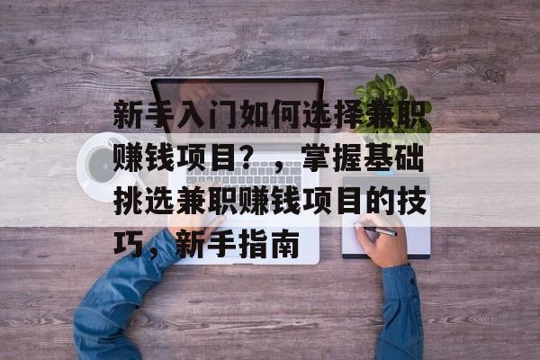新手入门如何选择兼职赚钱项目？，掌握基础挑选兼职赚钱项目的技巧，新手指南