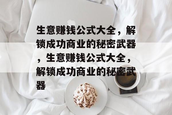生意赚钱公式大全,解锁成功商业的秘密武器,生意赚钱公式大全,解锁成功商业的秘密武器 生意赚钱公式大全,解锁成功商业的秘密武器,生意赚钱公式大全,解锁成功商业的秘密武器