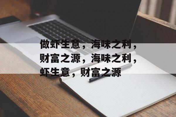 做虾生意,海味之利,财富之源,海味之利,虾生意,财富之源 做虾生意,海味之利,财富之源,海味之利,虾生意,财富之源