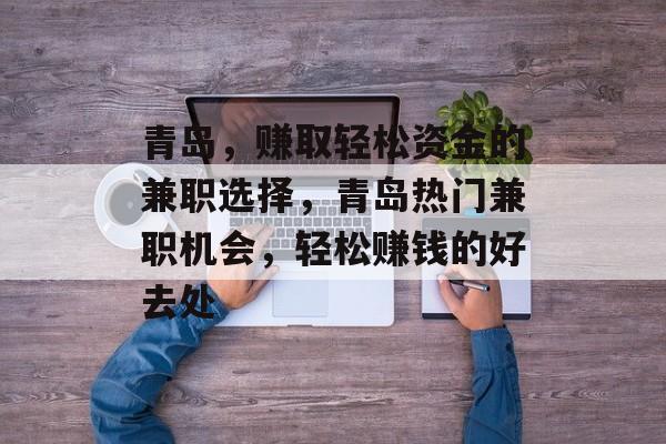 青岛,赚取轻松资金的兼职选择,青岛热门兼职机会,轻松赚钱的好去处 青岛,赚取轻松资金的兼职选择,青岛热门兼职机会,轻松赚钱的好去处