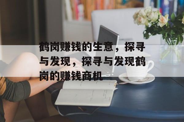 鹤岗赚钱的生意,探寻与发现,探寻与发现鹤岗的赚钱商机 鹤岗赚钱的生意,探寻与发现,探寻与发现鹤岗的赚钱商机