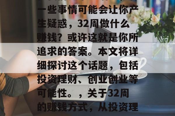 在我们日常生活中,有一些事情可能会让你产生疑惑,32周做什么赚钱?或许这就是你所追求的答案。本文将详细探讨这个话题,包括投资理财、创业创业等可能性。,关于32周的赚钱方式,从投资理财到创业创业全面解析 在我们日常生活中,有一些事情可能会让你产生疑惑,32周做什么赚钱?或许这就是你所追求的答案。本文将详细探讨这个话题,包括投资理财、创业创业等可能性。,关于32周的赚钱方式,从投资理财到创业创业全面解析