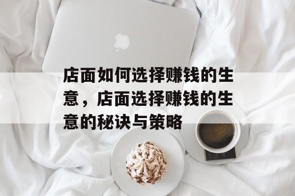 店面如何选择赚钱的生意,店面选择赚钱的生意的秘诀与策略 店面如何选择赚钱的生意,店面选择赚钱的生意的秘诀与策略