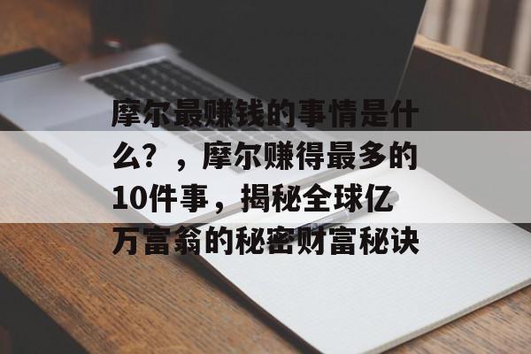 摩尔最赚钱的事情是什么?,摩尔赚得最多的10件事,揭秘全球亿万富翁的秘密财富秘诀 摩尔最赚钱的事情是什么?,摩尔赚得最多的10件事,揭秘全球亿万富翁的秘密财富秘诀