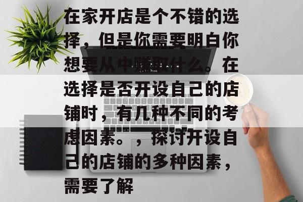 在家开店是个不错的选择，但是你需要明白你想要从中赚取什么。在选择是否开设自己的店铺时，有几种不同的考虑因素。，探讨开设自己的店铺的多种因素，需要了解
