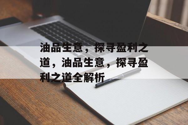 油品生意,探寻盈利之道,油品生意,探寻盈利之道全解析 油品生意,探寻盈利之道,油品生意,探寻盈利之道全解析