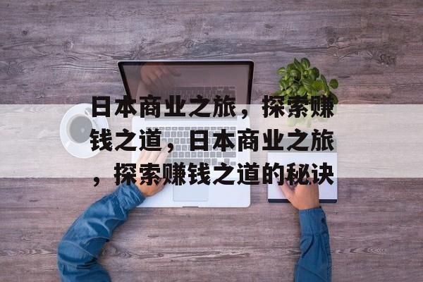 日本商业之旅，探索赚钱之道，日本商业之旅，探索赚钱之道的秘诀