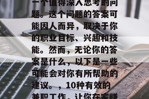 上班做什么赚钱？这是一个值得深入思考的问题。这个问题的答案可能因人而异，取决于你的职业目标、兴趣和技能。然而，无论你的答案是什么，以下是一些可能会对你有所帮助的建议。，10种有效的兼职工作，让你在家赚取丰厚收入