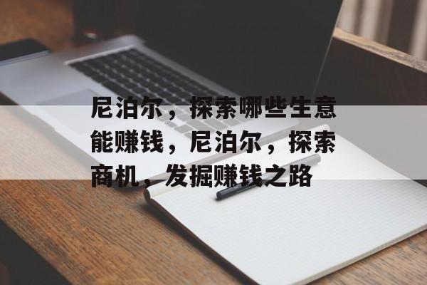 尼泊尔,探索哪些生意能赚钱,尼泊尔,探索商机,发掘赚钱之路 尼泊尔,探索哪些生意能赚钱,尼泊尔,探索商机,发掘赚钱之路