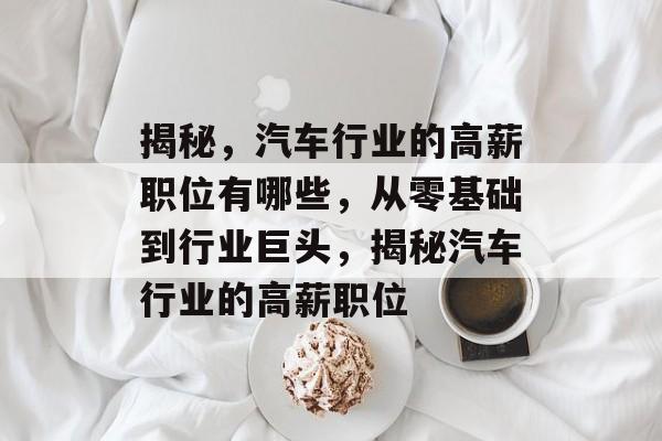 揭秘,汽车行业的高薪职位有哪些,从零基础到行业巨头,揭秘汽车行业的高薪职位 揭秘,汽车行业的高薪职位有哪些,从零基础到行业巨头,揭秘汽车行业的高薪职位