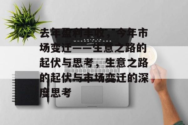 去年盈利丰收,今年市场变迁——生意之路的起伏与思考,生意之路的起伏与市场变迁的深度思考 去年盈利丰收,今年市场变迁——生意之路的起伏与思考,生意之路的起伏与市场变迁的深度思考