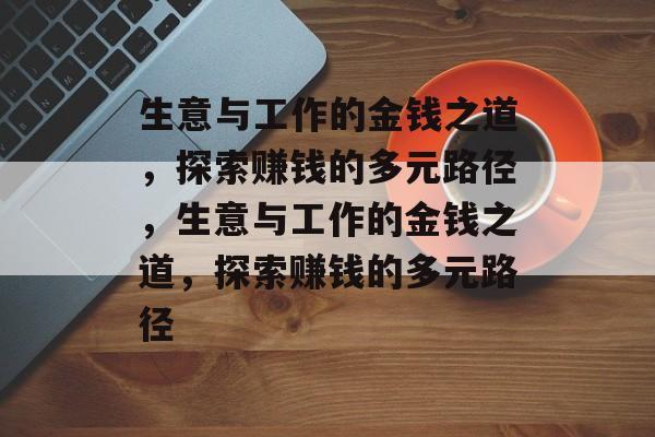 生意与工作的金钱之道,探索赚钱的多元路径,生意与工作的金钱之道,探索赚钱的多元路径 生意与工作的金钱之道,探索赚钱的多元路径,生意与工作的金钱之道,探索赚钱的多元路径
