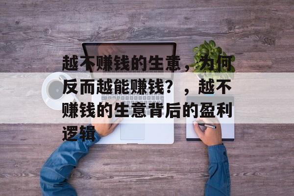 越不赚钱的生意,为何反而越能赚钱?,越不赚钱的生意背后的盈利逻辑 越不赚钱的生意,为何反而越能赚钱?,越不赚钱的生意背后的盈利逻辑