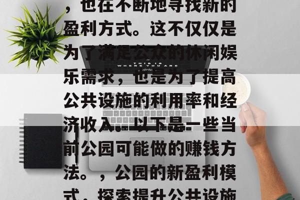 在现代社会中，公园作为一个重要的公共场所，也在不断地寻找新的盈利方式。这不仅仅是为了满足公众的休闲娱乐需求，也是为了提高公共设施的利用率和经济收入。以下是一些当前公园可能做的赚钱方法。，公园的新盈利模式，探索提升公共设施利用效率与经济效益的方法