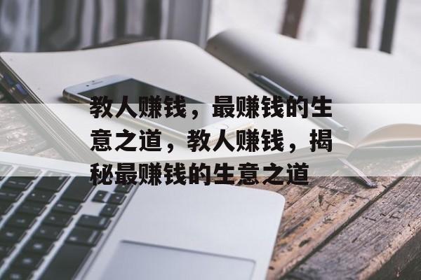 教人赚钱,最赚钱的生意之道,教人赚钱,揭秘最赚钱的生意之道 教人赚钱,最赚钱的生意之道,教人赚钱,揭秘最赚钱的生意之道