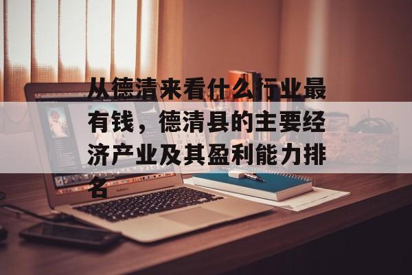 从德清来看什么行业最有钱,德清县的主要经济产业及其盈利能力排名 从德清来看什么行业最有钱,德清县的主要经济产业及其盈利能力排名