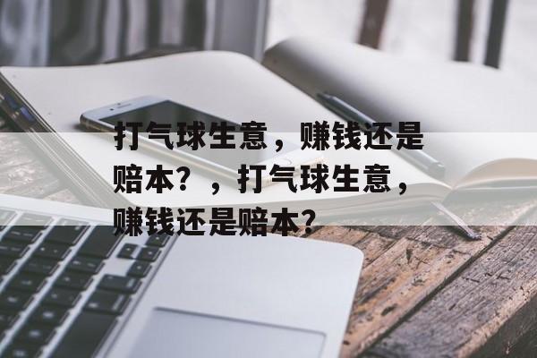 打气球生意，赚钱还是赔本？，打气球生意，赚钱还是赔本？