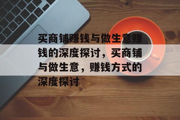 买商铺赚钱与做生意赚钱的深度探讨,买商铺与做生意,赚钱方式的深度探讨 买商铺赚钱与做生意赚钱的深度探讨,买商铺与做生意,赚钱方式的深度探讨