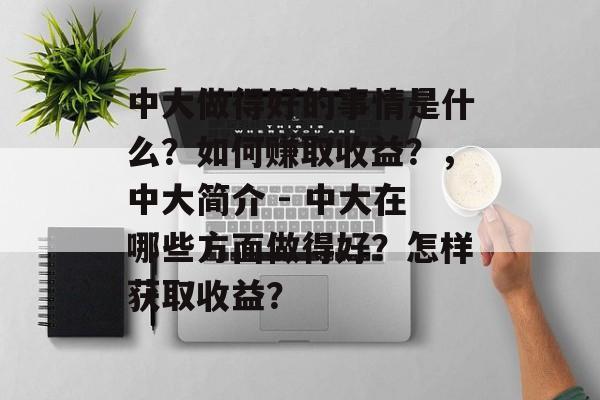 中大做得好的事情是什么？如何赚取收益？，中大简介 - 中大在哪些方面做得好？怎样获取收益？