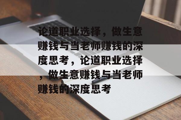 论道职业选择,做生意赚钱与当老师赚钱的深度思考,论道职业选择,做生意赚钱与当老师赚钱的深度思考 论道职业选择,做生意赚钱与当老师赚钱的深度思考,论道职业选择,做生意赚钱与当老师赚钱的深度思考