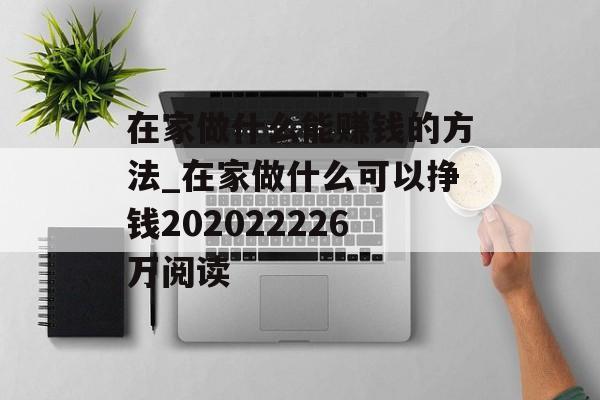 在家做什么能赚钱的方法_在家做什么可以挣钱202022226万阅读 在家做什么能赚钱的方法_在家做什么可以挣钱202022226万阅读